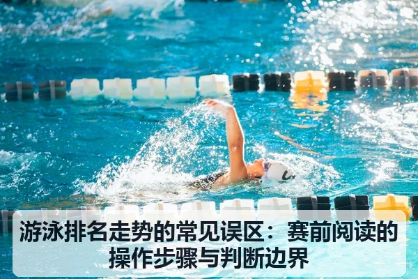 游泳排名走势的常见误区：赛前阅读的操作步骤与判断边界